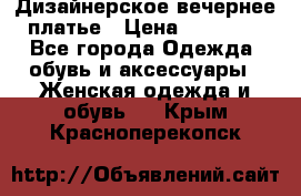 Дизайнерское вечернее платье › Цена ­ 11 000 - Все города Одежда, обувь и аксессуары » Женская одежда и обувь   . Крым,Красноперекопск